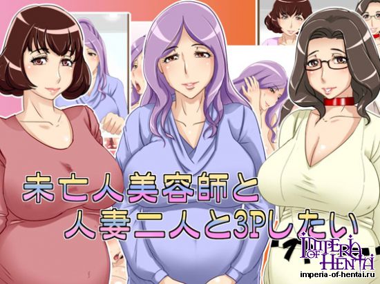 未亡人美容師と人妻二人と4Pしたい 