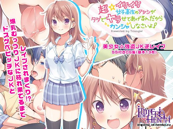 超☆イケイケ女子高生のアタシがタダでヤラせてあげ
